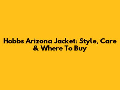 Hobbs Arizona Jacket: Style, Care & Where To Buy