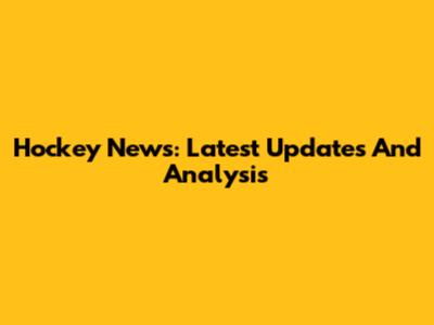 Hockey News: Latest Updates And Analysis