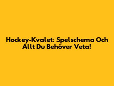 Hockey-Kvalet: Spelschema Och Allt Du Behöver Veta!