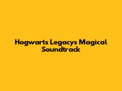 Hogwarts Legacy's Magical Soundtrack