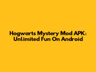 Hogwarts Mystery Mod APK: Unlimited Fun On Android