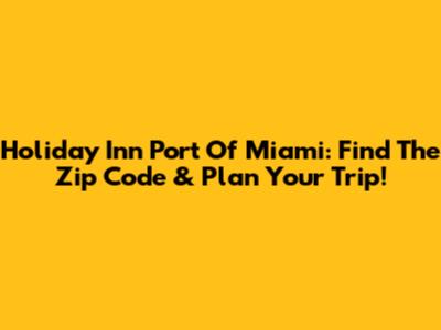 Holiday Inn Port Of Miami: Find The Zip Code & Plan Your Trip!