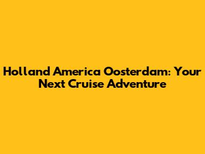 Holland America Oosterdam: Your Next Cruise Adventure