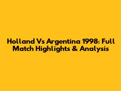Holland Vs Argentina 1998: Full Match Highlights & Analysis