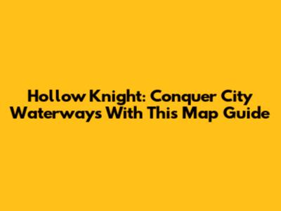 Hollow Knight: Conquer City Waterways With This Map Guide