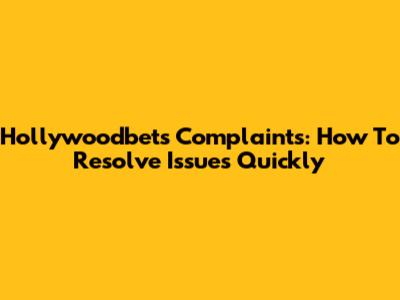 Hollywoodbets Complaints: How To Resolve Issues Quickly