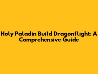 Holy Paladin Build Dragonflight: A Comprehensive Guide