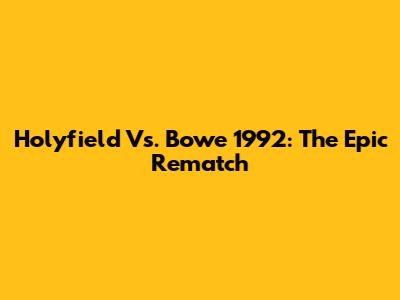 Holyfield Vs. Bowe 1992: The Epic Rematch