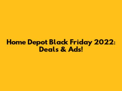Home Depot Black Friday 2022: Deals & Ads!