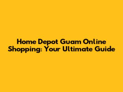 Home Depot Guam Online Shopping: Your Ultimate Guide