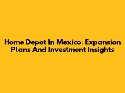 Home Depot In Mexico: Expansion Plans And Investment Insights