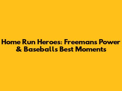Home Run Heroes: Freeman's Power & Baseball's Best Moments