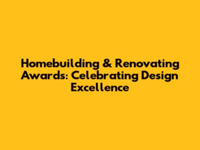 Homebuilding & Renovating Awards: Celebrating Design Excellence