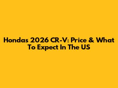 Honda's 2026 CR-V: Price & What To Expect In The US