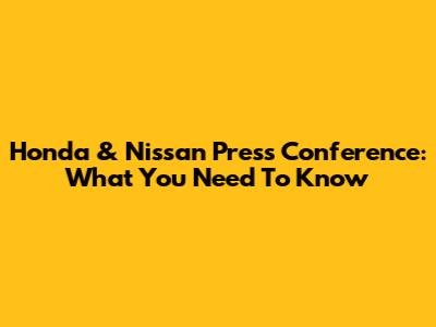 Honda & Nissan Press Conference: What You Need To Know