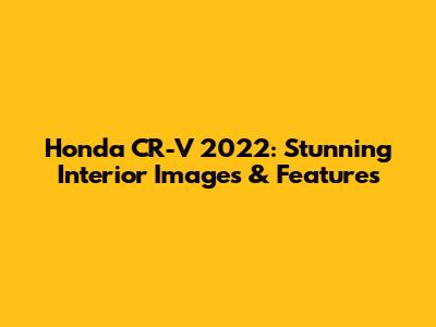 Honda CR-V 2022: Stunning Interior Images & Features