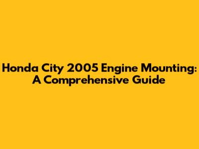 Honda City 2005 Engine Mounting: A Comprehensive Guide