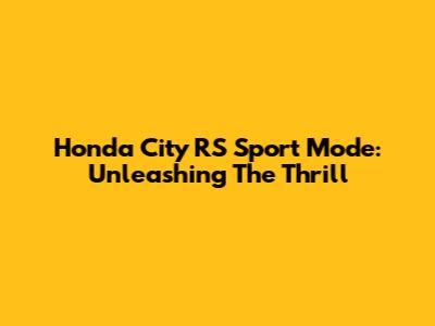 Honda City RS Sport Mode: Unleashing The Thrill
