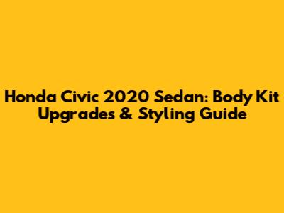 Honda Civic 2020 Sedan: Body Kit Upgrades & Styling Guide