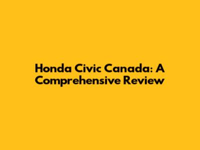 Honda Civic Canada: A Comprehensive Review