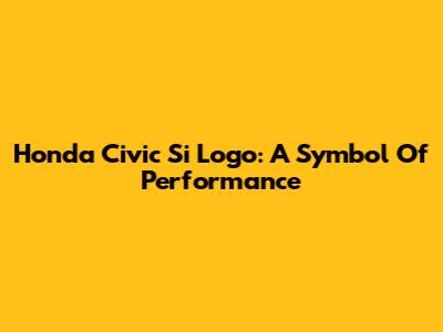Honda Civic Si Logo: A Symbol Of Performance