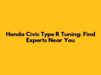 Honda Civic Type R Tuning: Find Experts Near You
