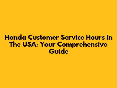 Honda Customer Service Hours In The USA: Your Comprehensive Guide