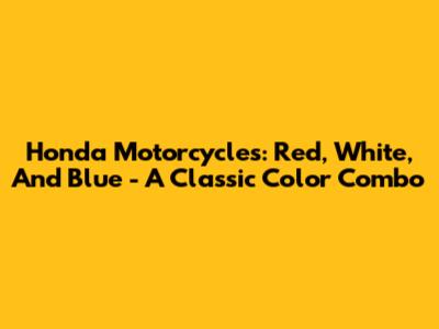 Honda Motorcycles: Red, White, And Blue - A Classic Color Combo