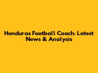 Honduras Football Coach: Latest News & Analysis