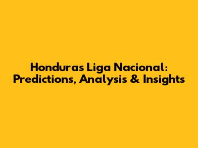 Honduras Liga Nacional: Predictions, Analysis & Insights