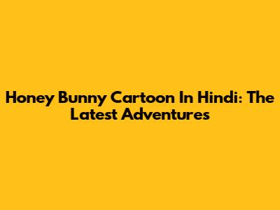 Honey Bunny Cartoon In Hindi: The Latest Adventures