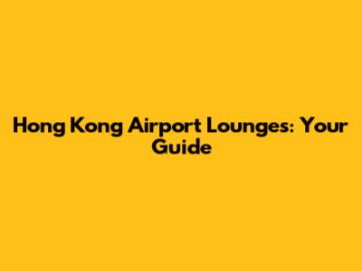 Hong Kong Airport Lounges: Your Guide