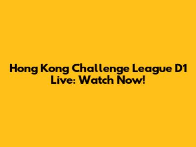 Hong Kong Challenge League D1 Live: Watch Now!