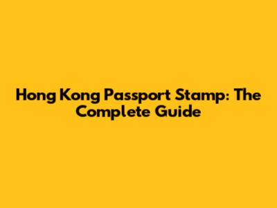 Hong Kong Passport Stamp: The Complete Guide