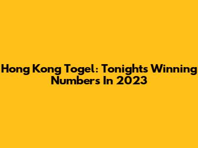 Hong Kong Togel: Tonight's Winning Numbers In 2023