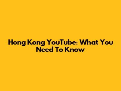 Hong Kong YouTube: What You Need To Know