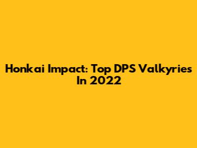 Honkai Impact: Top DPS Valkyries In 2022