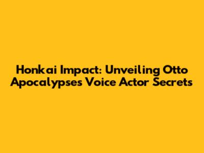 Honkai Impact: Unveiling Otto Apocalypse's Voice Actor Secrets