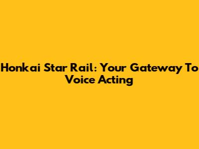 Honkai Star Rail: Your Gateway To Voice Acting