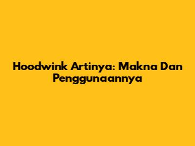 Hoodwink Artinya: Makna Dan Penggunaannya