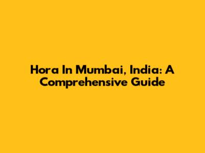 Hora In Mumbai, India: A Comprehensive Guide