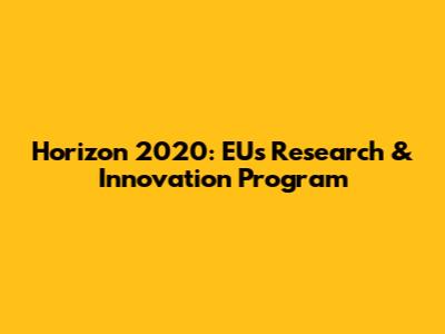 Horizon 2020: EU's Research & Innovation Program