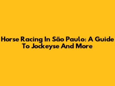 Horse Racing In São Paulo: A Guide To Jockeyse And More