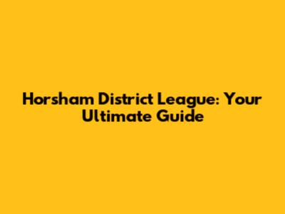 Horsham District League: Your Ultimate Guide