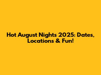 Hot August Nights 2025: Dates, Locations & Fun!