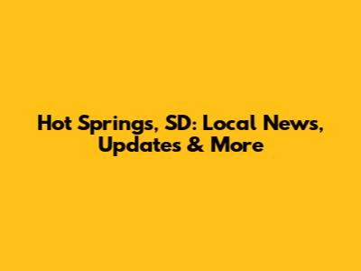 Hot Springs, SD: Local News, Updates & More