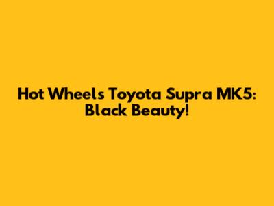 Hot Wheels Toyota Supra MK5: Black Beauty!