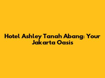 Hotel Ashley Tanah Abang: Your Jakarta Oasis