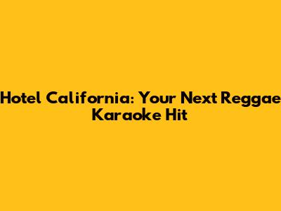 Hotel California: Your Next Reggae Karaoke Hit