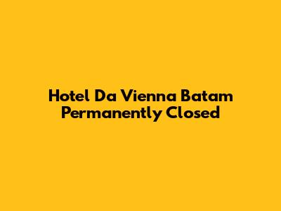Hotel Da Vienna Batam Permanently Closed